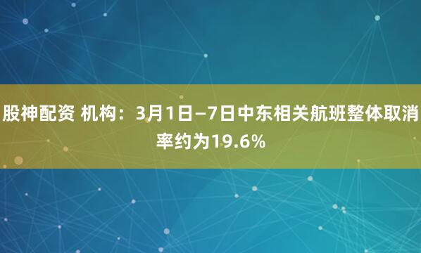 股神配资 机构：3月1日—7日中东相关航班整体取消率约为19.6%