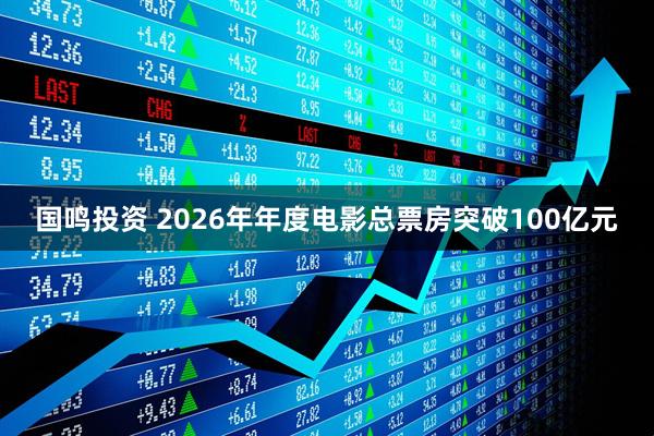 国鸣投资 2026年年度电影总票房突破100亿元