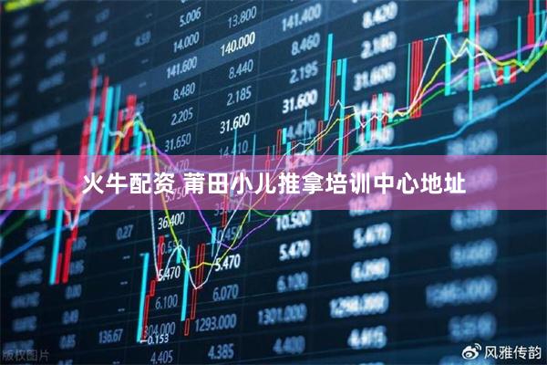 火牛配资 莆田小儿推拿培训中心地址