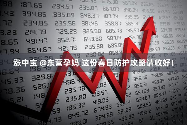 涨中宝 @东营孕妈 这份春日防护攻略请收好！