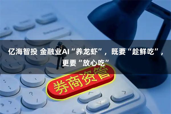 亿海智投 金融业AI“养龙虾”,既要“趁鲜吃”,更要“放心吃”