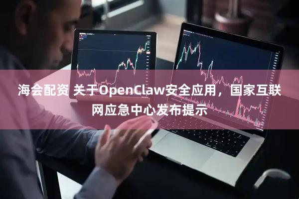海会配资 关于OpenClaw安全应用，国家互联网应急中心发布提示