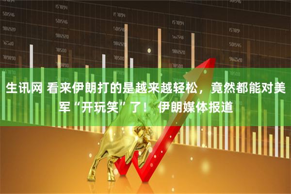 生讯网 看来伊朗打的是越来越轻松，竟然都能对美军“开玩笑”了！ 伊朗媒体报道