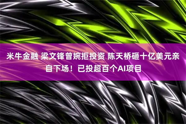米牛金融 梁文锋曾婉拒投资 陈天桥砸十亿美元亲自下场！已投超百个AI项目