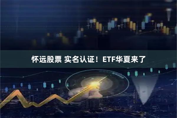 怀远股票 实名认证！ETF华夏来了