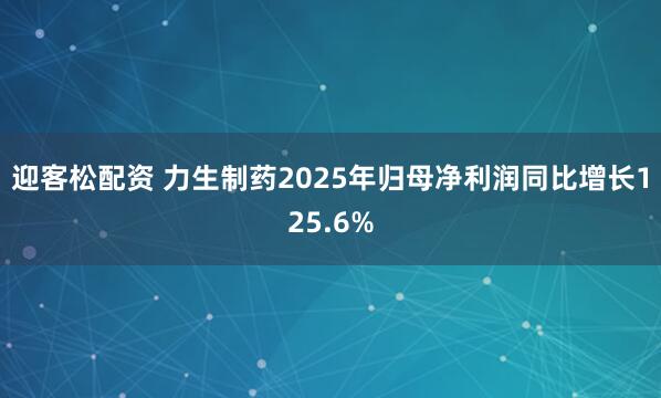 迎客松配资 力生制药2025年归母净利润同比增长125.6%