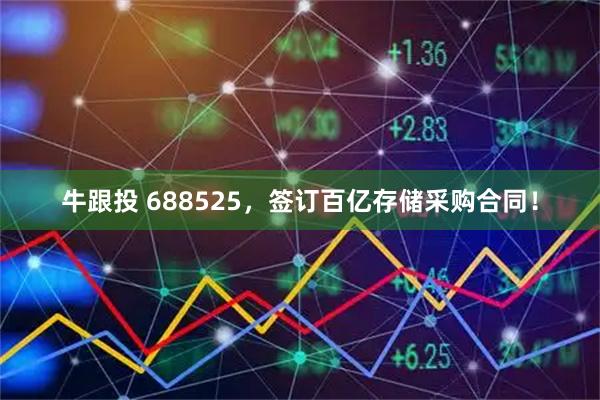 牛跟投 688525，签订百亿存储采购合同！