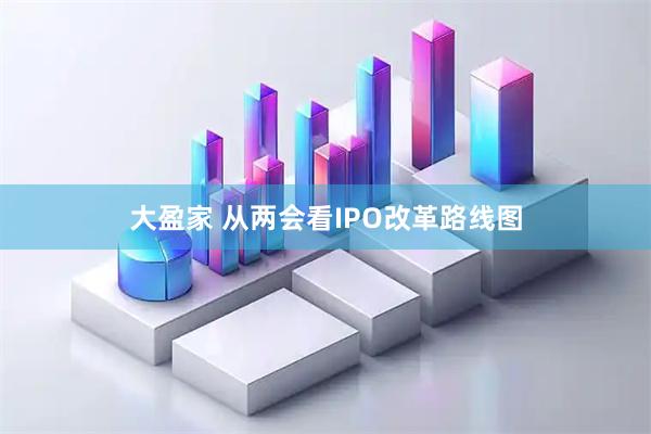 大盈家 从两会看IPO改革路线图