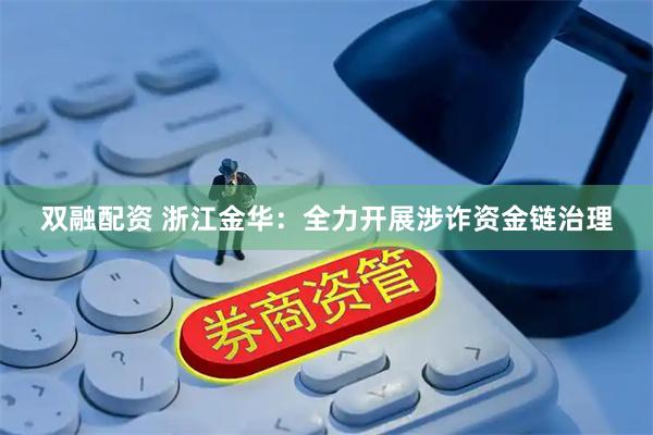 双融配资 浙江金华：全力开展涉诈资金链治理
