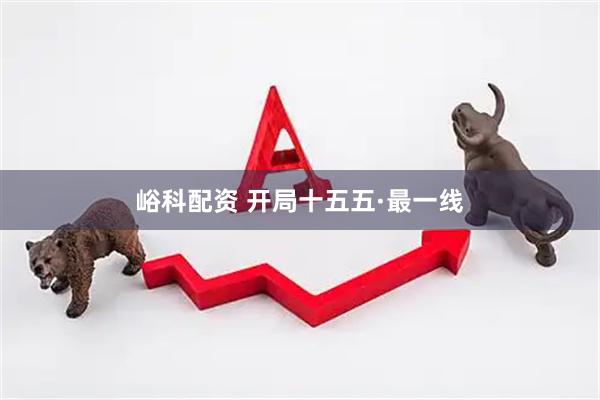 峪科配资 开局十五五·最一线