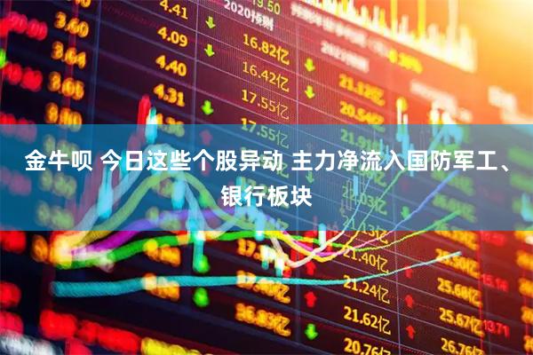 金牛呗 今日这些个股异动 主力净流入国防军工、银行板块