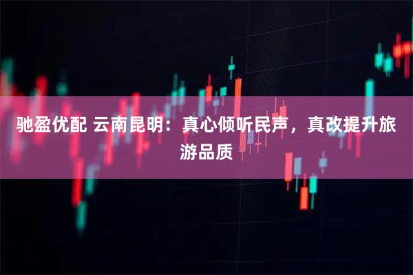 驰盈优配 云南昆明：真心倾听民声，真改提升旅游品质