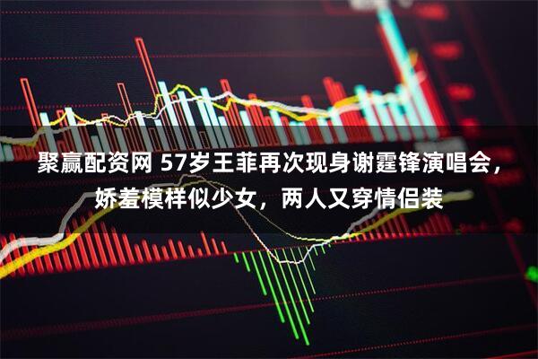 聚赢配资网 57岁王菲再次现身谢霆锋演唱会，娇羞模样似少女，两人又穿情侣装