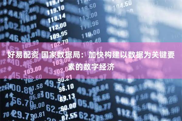 好易配资 国家数据局：加快构建以数据为关键要素的数字经济