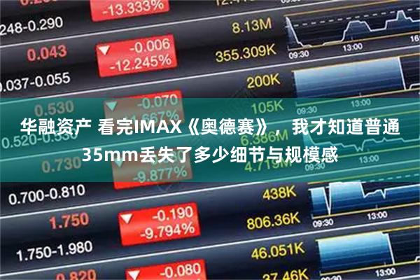 华融资产 看完IMAX《奥德赛》，我才知道普通35mm丢失了多少细节与规模感